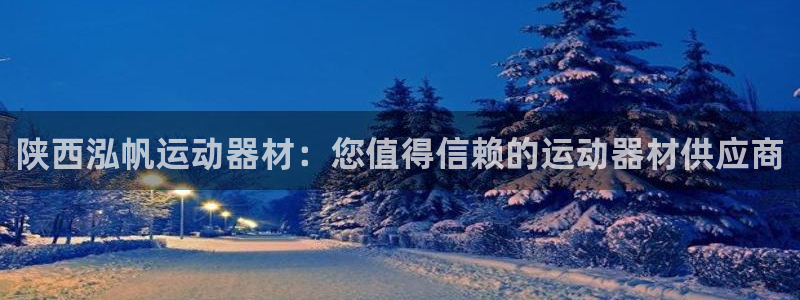 意昂3开户：陕西泓帆运动器材：您值得信赖的运动器材供