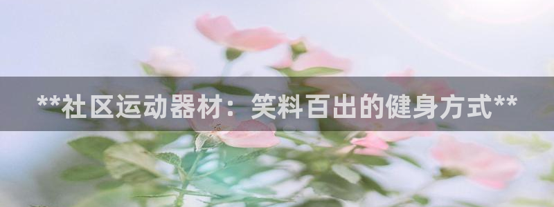 意昂3娱乐：**社区运动器材：笑料百出的健身方式**