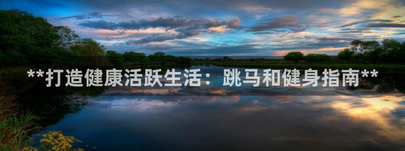 意昂体育3平台注册要钱吗：**打造健康活跃生活：跳马