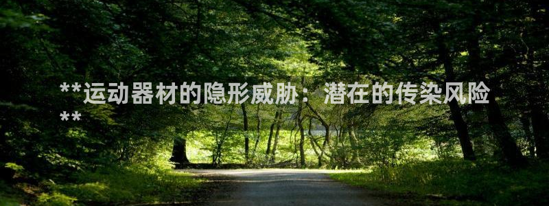 意昂体育3平台注册：**运动器材的隐形威胁：潜在的传