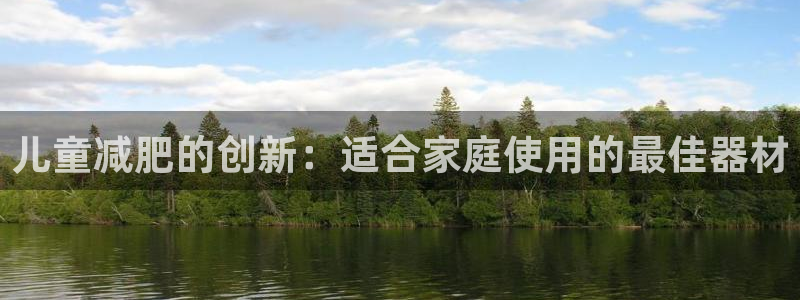 意昂体育3招商电话是多少：儿童减肥的创新：适合家庭使