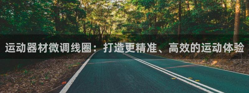意昂体育3官方客服电话：运动器材微调线圈：打造更精准