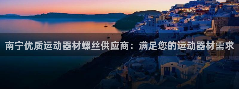 意昂体育3平台假的吗是真的吗吗：南宁优质运动器材螺丝
