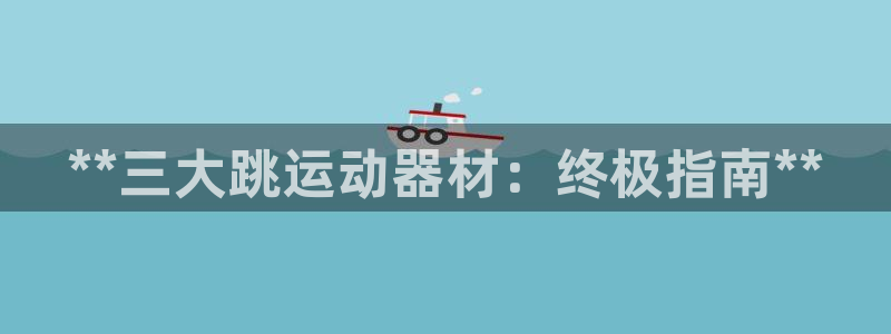 意昂3五金厂：**三大跳运动器材：终极指南**