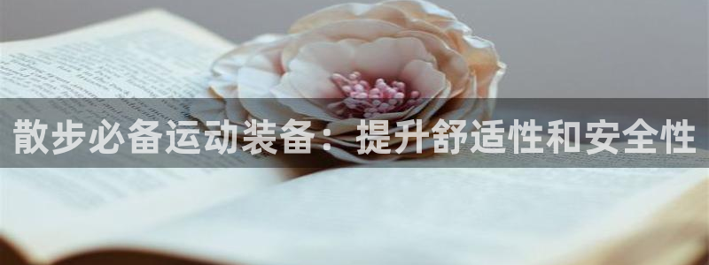意昂体育3官方客服电话：散步必备运动装备：提升舒适性