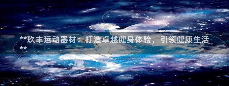 意昂3娱乐40996：**玖丰运动器材：打造卓越健身