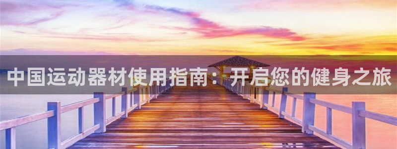 意昂体育3娱乐：中国运动器材使用指南：开启您的健身之