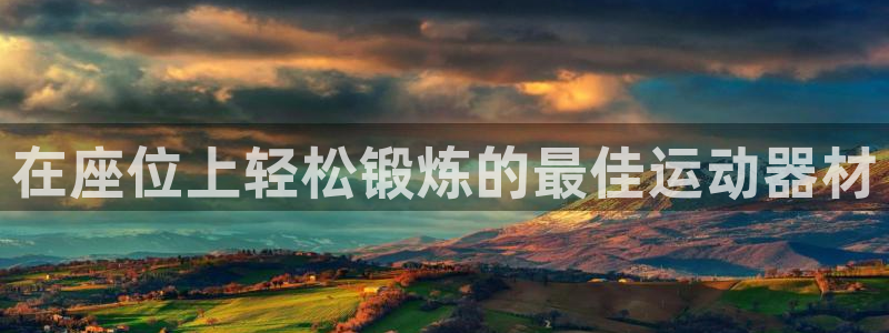 意昂3娱乐代理怎么样：在座位上轻松锻炼的最佳运动器材