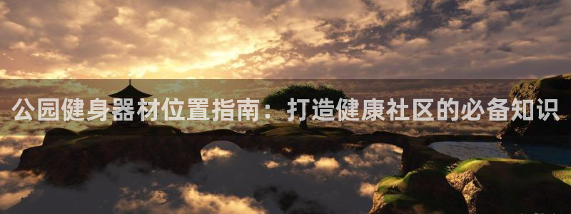 意昂体育3平台是正规平台吗安全吗：公园健身器材位置指