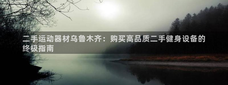 意昂3集团：二手运动器材乌鲁木齐：购买高品质二手健身