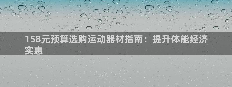 意昂3官方：158元预算选购运动器材指南：提升体能经