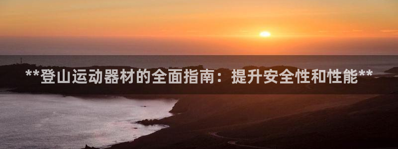 意昂体育3平台注册流程图：**登山运动器材的全面指南