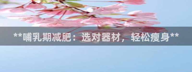 意昂3集团：**哺乳期减肥：选对器材，轻松瘦身**