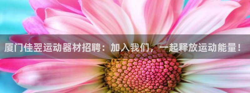 意昂体育3注册：厦门佳翌运动器材招聘：加入我们，一起