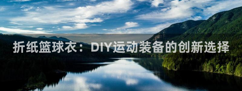 意昂3娱乐下载：折纸篮球衣：DIY运动装备的创新选择