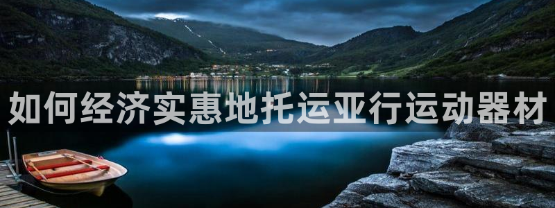意昂体育3平台注册要钱吗是真的吗：如何经济实惠地托运