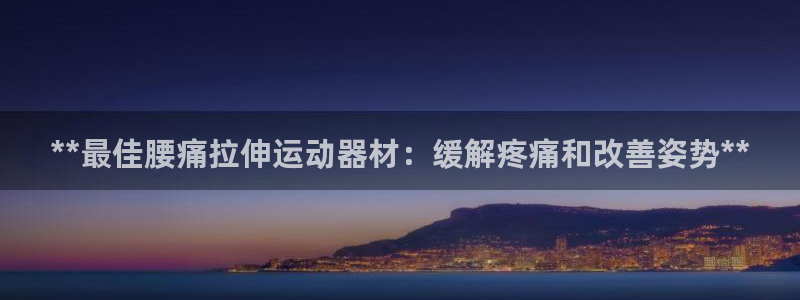 意昂3官方：**最佳腰痛拉伸运动器材：缓解疼痛和改善
