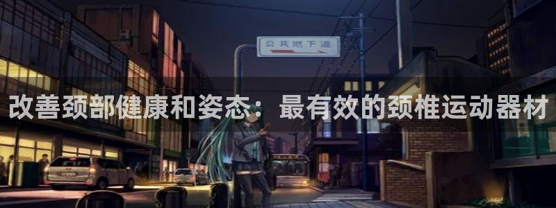 意昂3五金厂：改善颈部健康和姿态：最有效的颈椎运动器