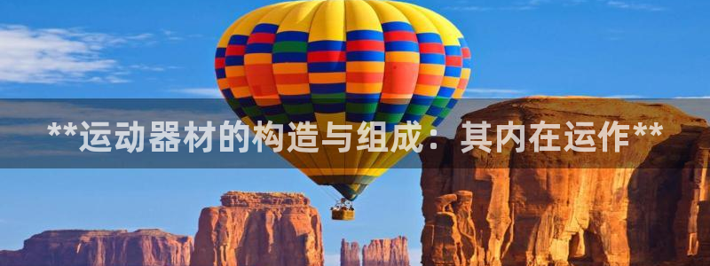 意昂3娱乐首页官网下载：**运动器材的构造与组成：其