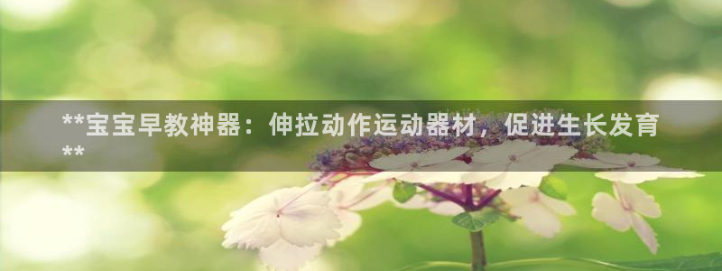 意昂体育3平台注册要钱吗是真的吗：**宝宝早教神器：