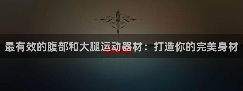 意昂平台体育：最有效的腹部和大腿运动器材：打造你的完