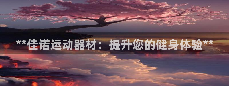 意昂体育3平台注册要钱吗安全吗：**佳诺运动器材：提