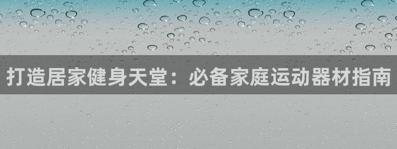 意昂体育3娱乐：打造居家健身天堂：必备家庭运动器材指