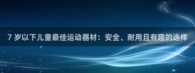 意昂体育3招商电话号码查询：7 岁以下儿童最佳运动器