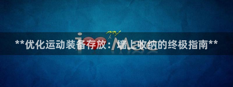 意昂体育3招商电话是多少啊：**优化运动装备存放：墙