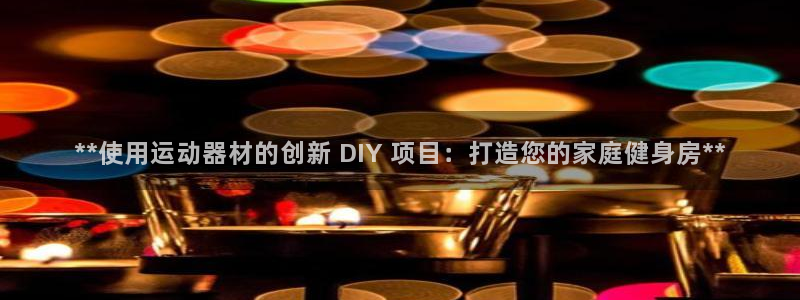意昂3代理：**使用运动器材的创新 DIY 项目：打