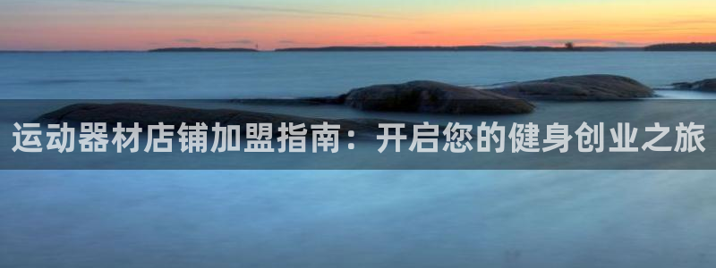 意昂体育3平台注册：运动器材店铺加盟指南：开启您的健