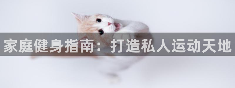 意昂3娱乐平台：家庭健身指南：打造私人运动天地