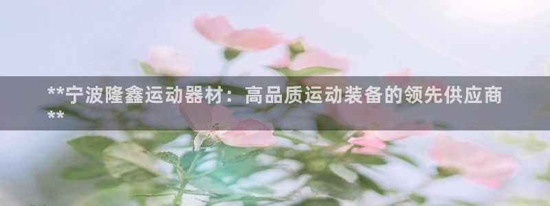 意昂体育3招商电话号码是多少号：**宁波隆鑫运动器材