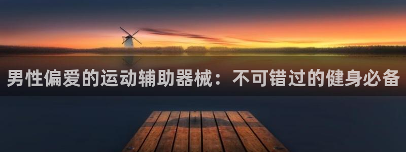 意昂3集团简介：男性偏爱的运动辅助器械：不可错过的健