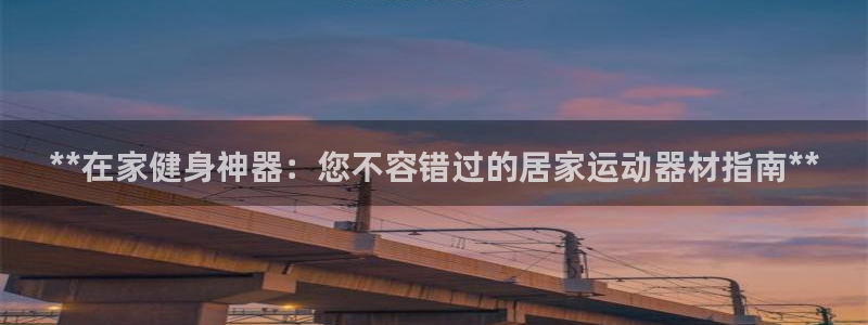 意昂体育3软件：**在家健身神器：您不容错过的居家运