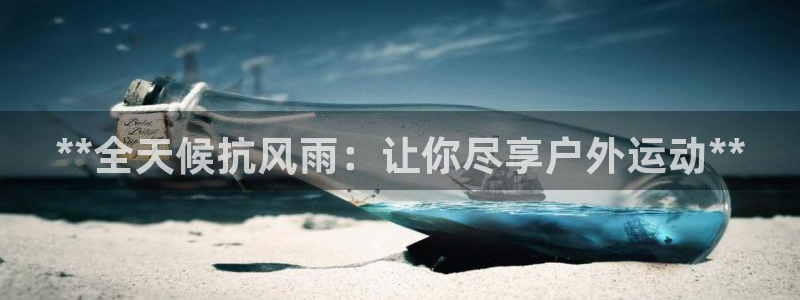 意昂3神州：**全天候抗风雨：让你尽享户外运动**