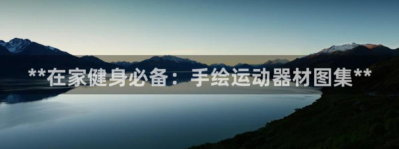 意昂3娱乐代理怎么样：**在家健身必备：手绘运动器材