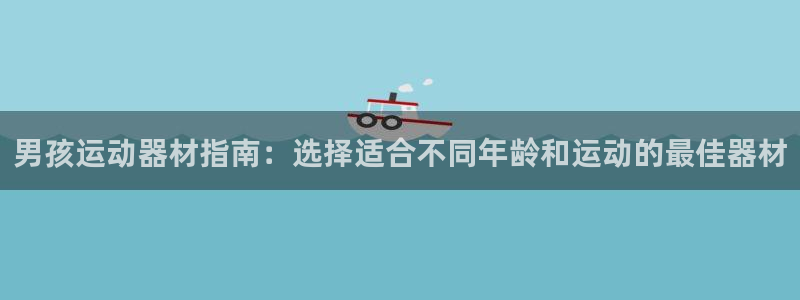 意昂体育3平台注册：男孩运动器材指南：选择适合不同年龄和运动