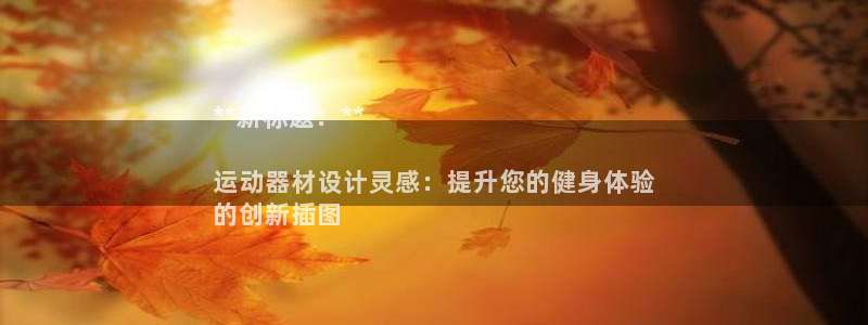 意昂3娱乐代理怎么样：**新标题：**

运动器材设计灵感：